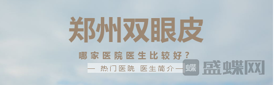 郑州双眼皮,哪家医院,比较好,热门医生,项目,